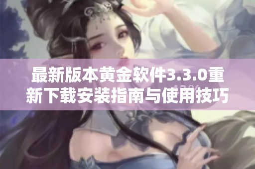 最新版本黄金软件3.3.0重新下载安装指南与使用技巧分享