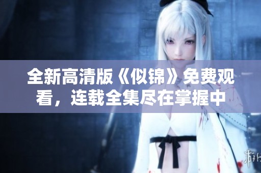 全新高清版《似锦》免费观看，连载全集尽在掌握中