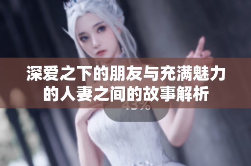 深爱之下的朋友与充满魅力的人妻之间的故事解析