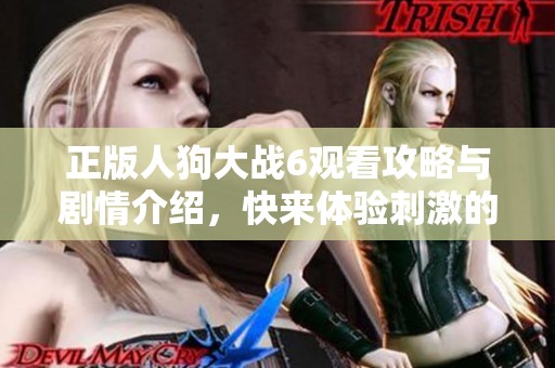 正版人狗大战6观看攻略与剧情介绍，快来体验刺激的冒险吧