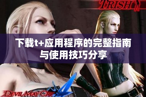 下载t+应用程序的完整指南与使用技巧分享