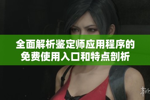 全面解析鉴定师应用程序的免费使用入口和特点剖析