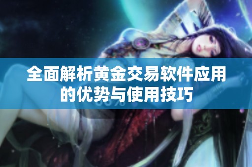 全面解析黄金交易软件应用的优势与使用技巧