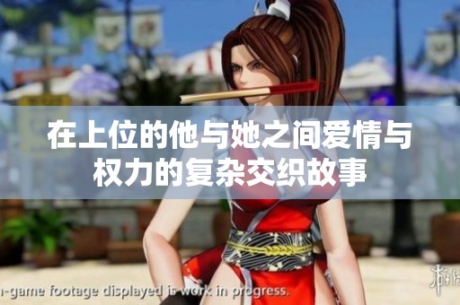 在上位的他与她之间爱情与权力的复杂交织故事