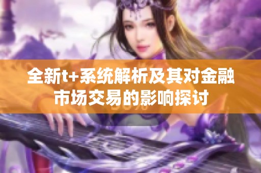 全新t+系统解析及其对金融市场交易的影响探讨