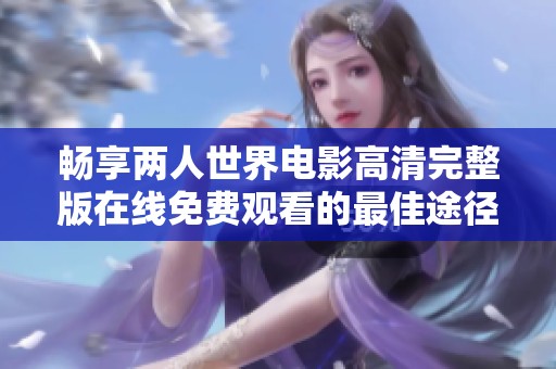 畅享两人世界电影高清完整版在线免费观看的最佳途径揭秘