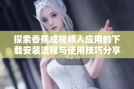 探索香蕉成视频人应用的下载安装流程与使用技巧分享