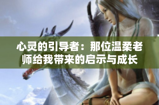 心灵的引导者：那位温柔老师给我带来的启示与成长