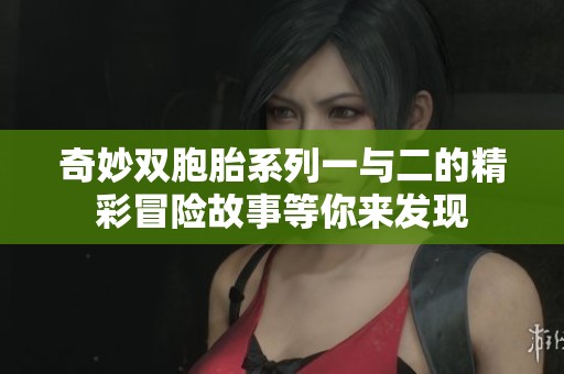 奇妙双胞胎系列一与二的精彩冒险故事等你来发现