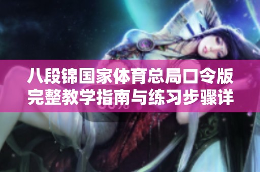 八段锦国家体育总局口令版完整教学指南与练习步骤详解