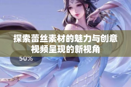 探索蕾丝素材的魅力与创意视频呈现的新视角