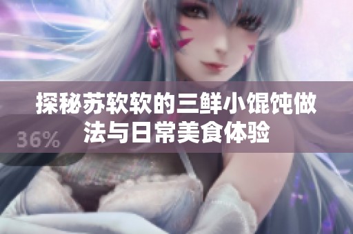 探秘苏软软的三鲜小馄饨做法与日常美食体验