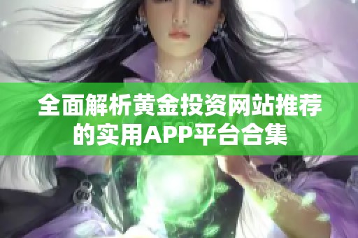 全面解析黄金投资网站推荐的实用APP平台合集