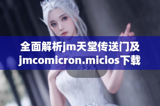 全面解析jm天堂传送门及jmcomicron.micios下载指南和使用技巧