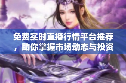 免费实时直播行情平台推荐，助你掌握市场动态与投资机会