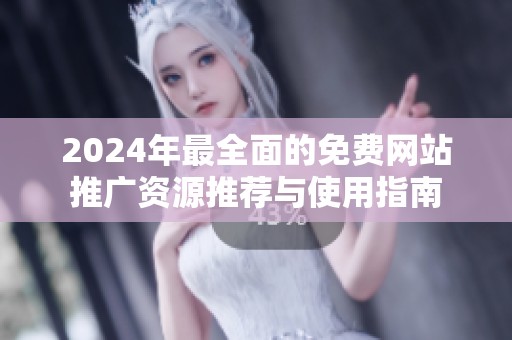 2024年最全面的免费网站推广资源推荐与使用指南