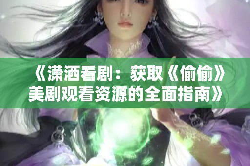 《潇洒看剧：获取《偷偷》美剧观看资源的全面指南》