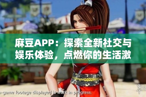 麻豆APP：探索全新社交与娱乐体验，点燃你的生活激情