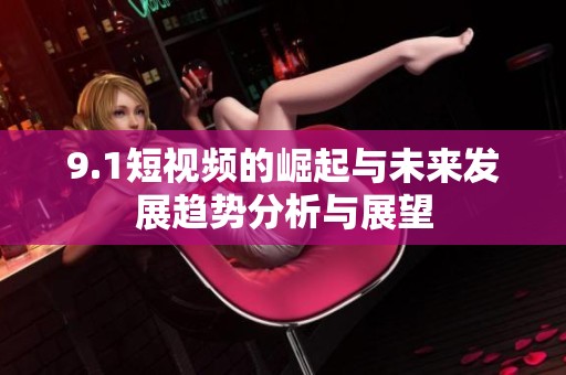 9.1短视频的崛起与未来发展趋势分析与展望