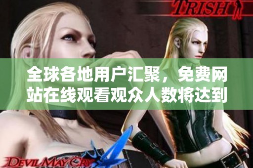 全球各地用户汇聚，免费网站在线观看观众人数将达到新高峰