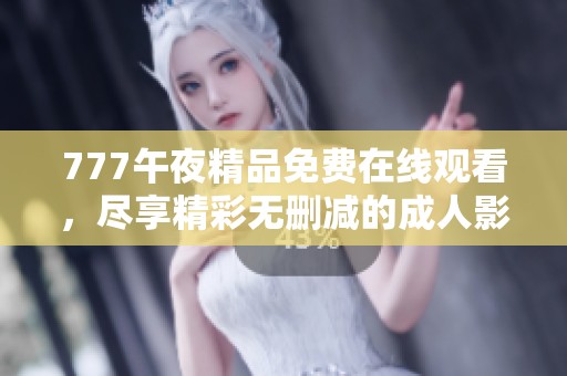 777午夜精品免费在线观看，尽享精彩无删减的成人影片体验