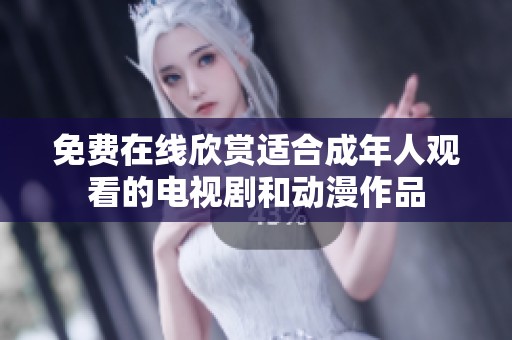 免费在线欣赏适合成年人观看的电视剧和动漫作品