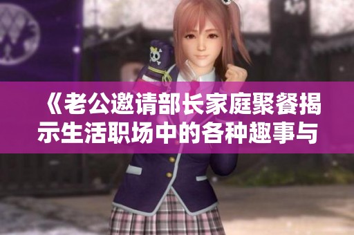 《老公邀请部长家庭聚餐揭示生活职场中的各种趣事与挑战》
