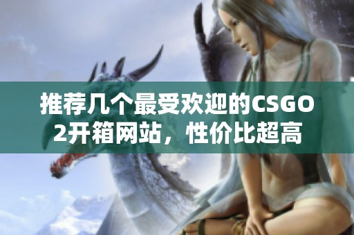 推荐几个最受欢迎的CSGO2开箱网站，性价比超高
