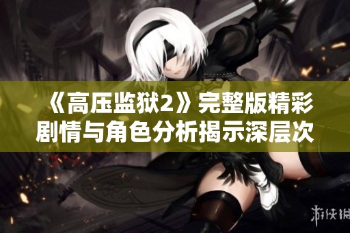 《高压监狱2》完整版精彩剧情与角色分析揭示深层次人性冲突