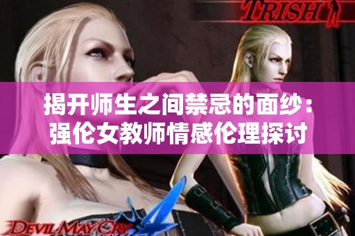 揭开师生之间禁忌的面纱：强伦女教师情感伦理探讨