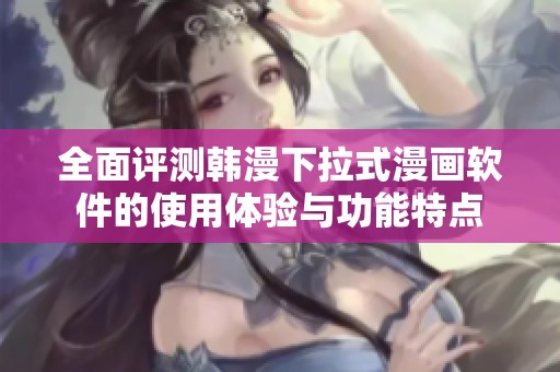 全面评测韩漫下拉式漫画软件的使用体验与功能特点