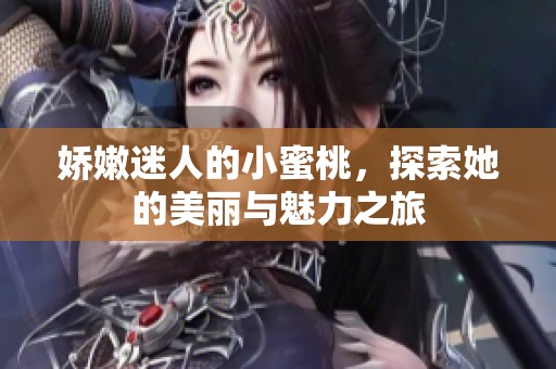娇嫩迷人的小蜜桃，探索她的美丽与魅力之旅