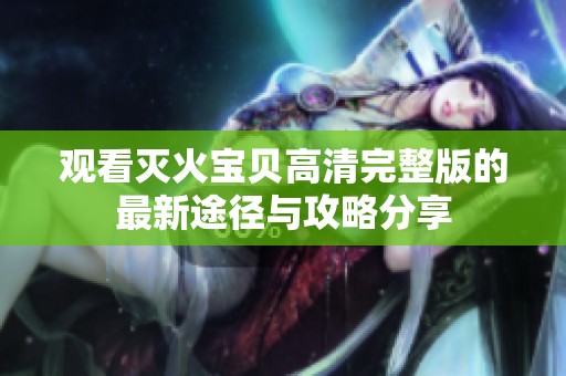 观看灭火宝贝高清完整版的最新途径与攻略分享