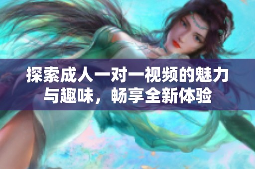 探索成人一对一视频的魅力与趣味，畅享全新体验