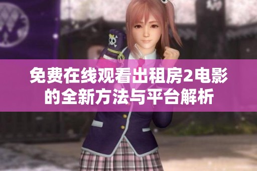 免费在线观看出租房2电影的全新方法与平台解析