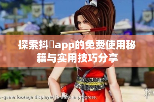 探索抖抈app的免费使用秘籍与实用技巧分享