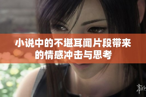 小说中的不堪耳闻片段带来的情感冲击与思考