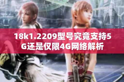 18k1.2209型号究竟支持5G还是仅限4G网络解析