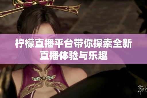 柠檬直播平台带你探索全新直播体验与乐趣