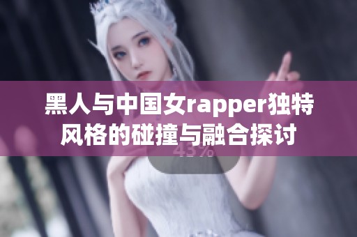 黑人与中国女rapper独特风格的碰撞与融合探讨