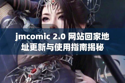 jmcomic 2.0 网站回家地址更新与使用指南揭秘