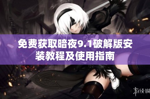 免费获取暗夜9.1破解版安装教程及使用指南