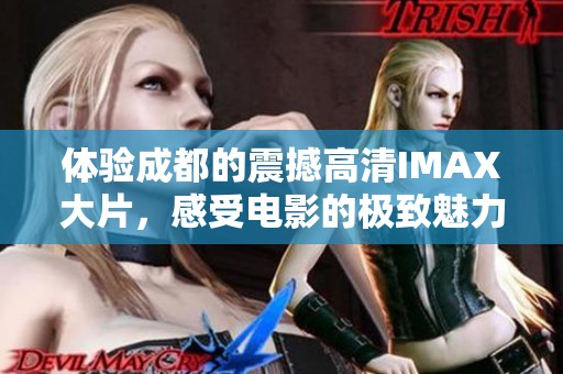 体验成都的震撼高清IMAX大片，感受电影的极致魅力