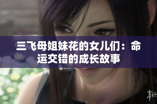 三飞母姐妹花的女儿们：命运交错的成长故事
