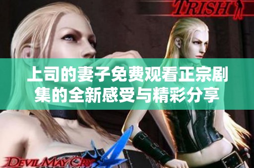 上司的妻子免费观看正宗剧集的全新感受与精彩分享