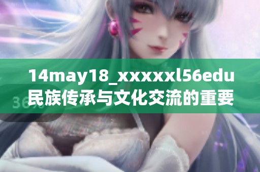 14may18_xxxxxl56edu民族传承与文化交流的重要性分析