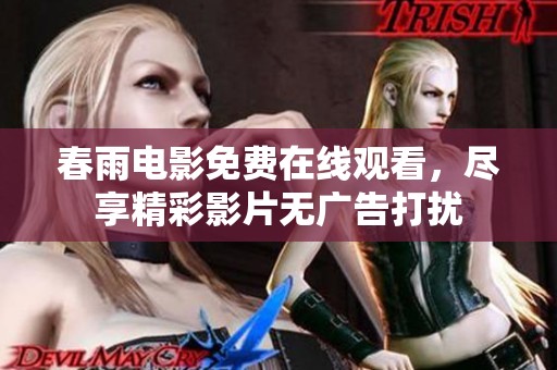 春雨电影免费在线观看，尽享精彩影片无广告打扰