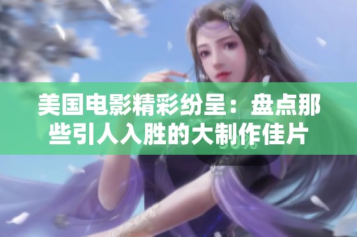 美国电影精彩纷呈：盘点那些引人入胜的大制作佳片