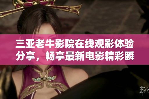 三亚老牛影院在线观影体验分享，畅享最新电影精彩瞬间