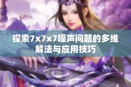 探索7x7x7噪声问题的多维解法与应用技巧